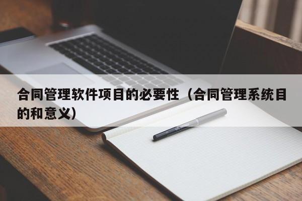 合同管理软件项目的必要性（合同管理系统目的和意义）