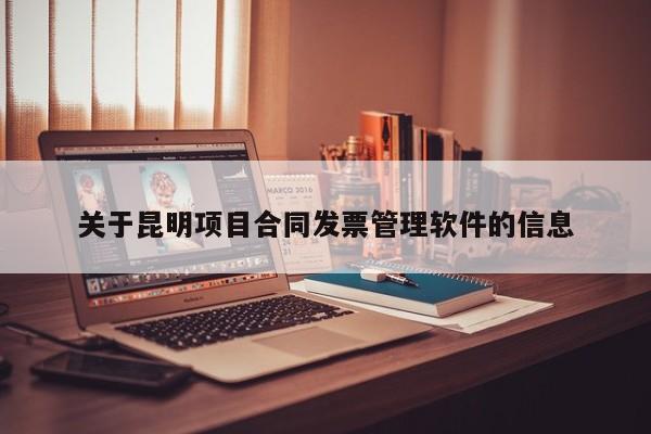 关于昆明项目合同发票管理软件的信息