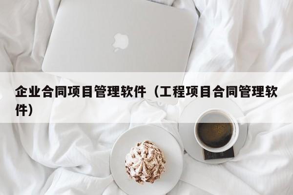 企业合同项目管理软件（工程项目合同管理软件）