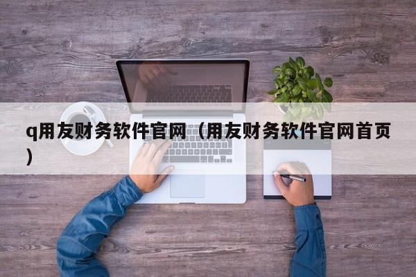 q用友财务软件官网（用友财务软件官网首页）