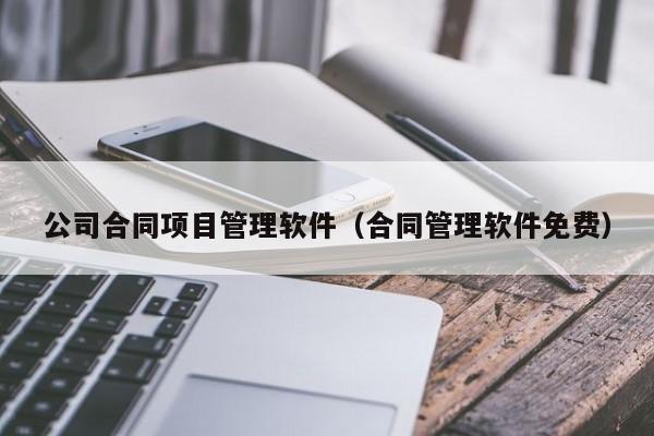 公司合同项目管理软件（合同管理软件免费）