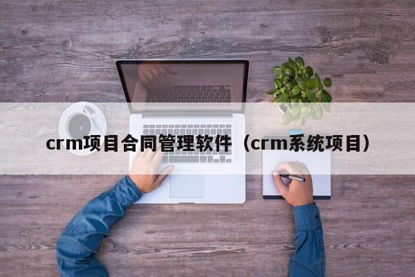 crm项目合同管理软件（crm系统项目）