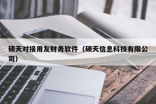 硕天对接用友财务软件（硕天信息科技有限公司）