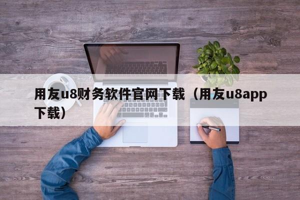 用友u8财务软件官网下载（用友u8app下载）