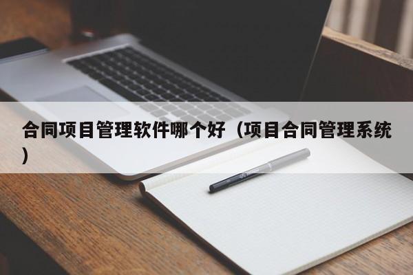 合同项目管理软件哪个好（项目合同管理系统）