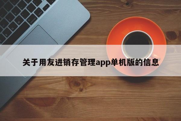 关于用友进销存管理app单机版的信息