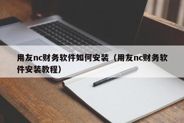 用友nc财务软件如何安装（用友nc财务软件安装教程）