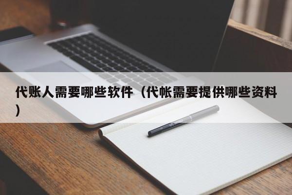 代账人需要哪些软件（代帐需要提供哪些资料）