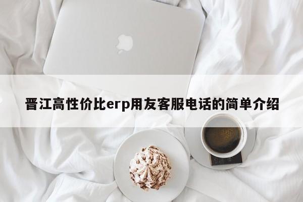 晋江高性价比erp用友客服电话的简单介绍