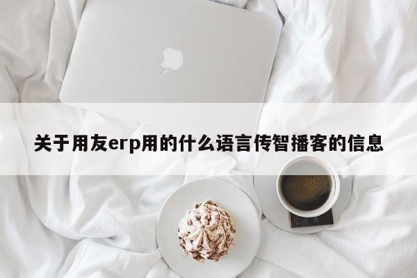 关于用友erp用的什么语言传智播客的信息