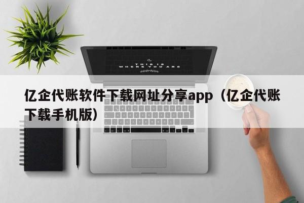 亿企代账软件下载网址分享app（亿企代账下载手机版）