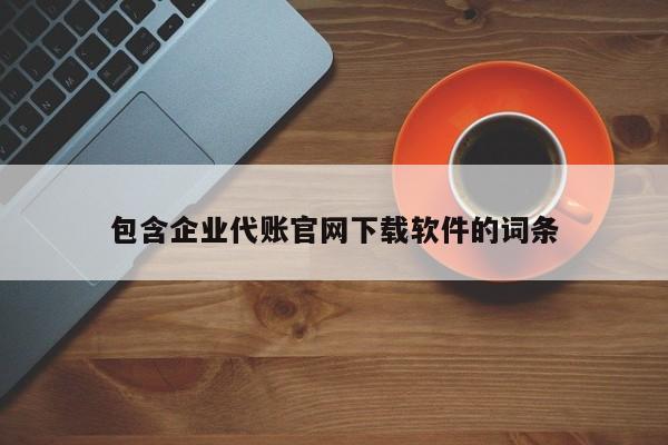 包含企业代账官网下载软件的词条