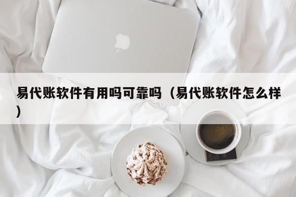 易代账软件有用吗可靠吗（易代账软件怎么样）