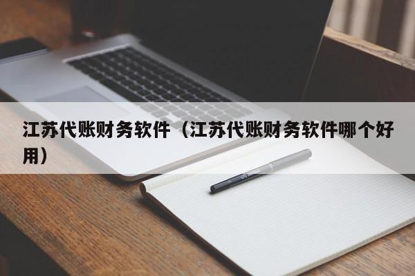 江苏代账财务软件（江苏代账财务软件哪个好用）