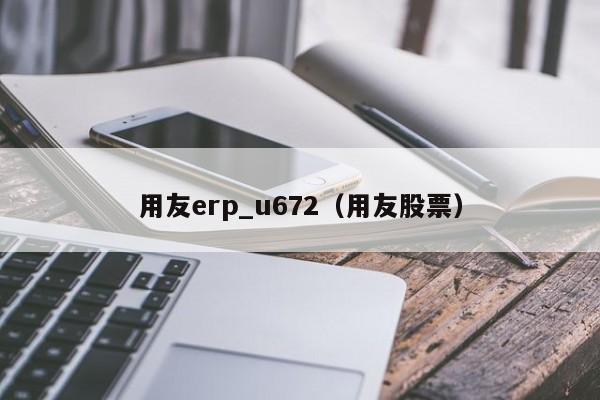 用友erp_u672（用友股票）