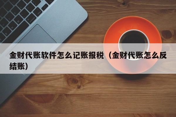 金财代账软件怎么记账报税（金财代账怎么反结账）