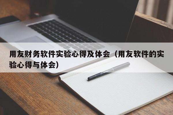 用友财务软件实验心得及体会（用友软件的实验心得与体会）