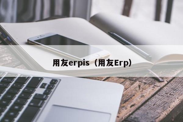 用友erpis（用友Erp）