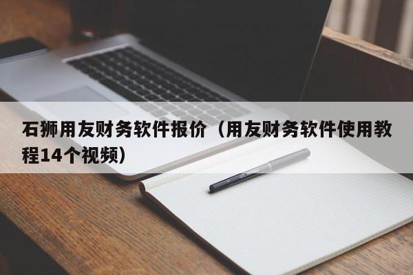 石狮用友财务软件报价（用友财务软件使用教程14个视频）