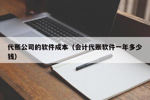 代账公司的软件成本（会计代账软件一年多少钱）