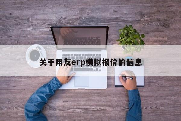 关于用友erp模拟报价的信息