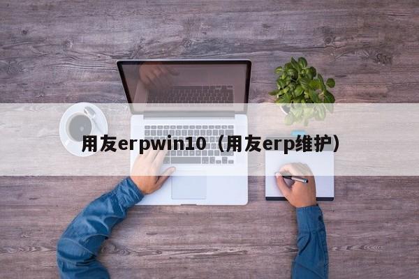 用友erpwin10（用友erp维护）