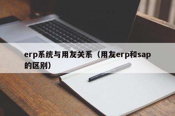 erp系统与用友关系（用友erp和sap的区别）