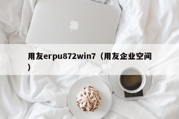 用友erpu872win7（用友企业空间）