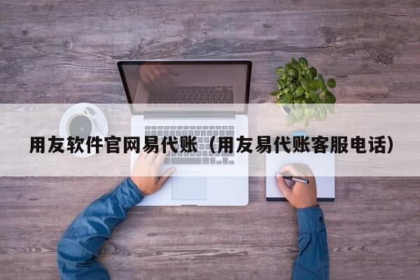 用友软件官网易代账（用友易代账客服电话）