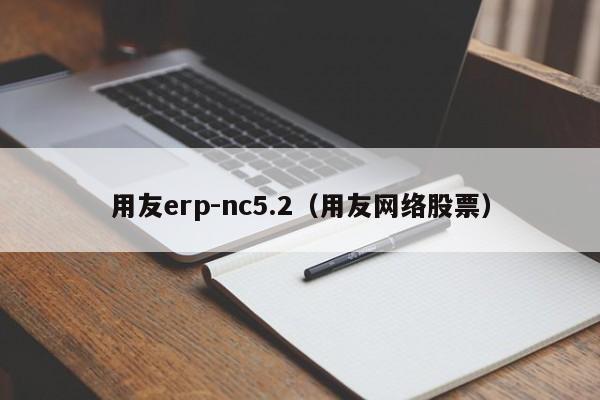 用友erp-nc5.2（用友网络股票）