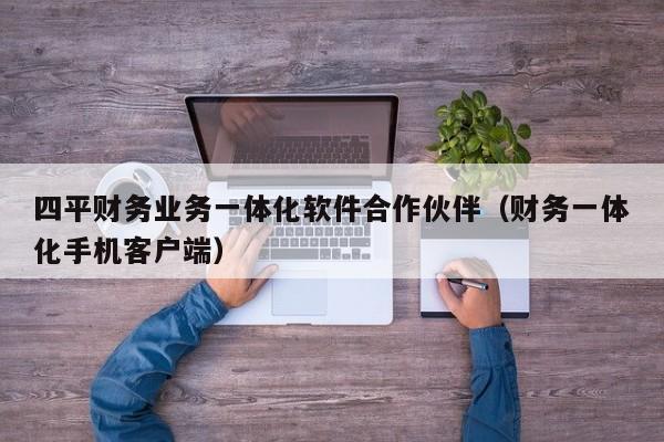 四平财务业务一体化软件合作伙伴（财务一体化手机客户端）