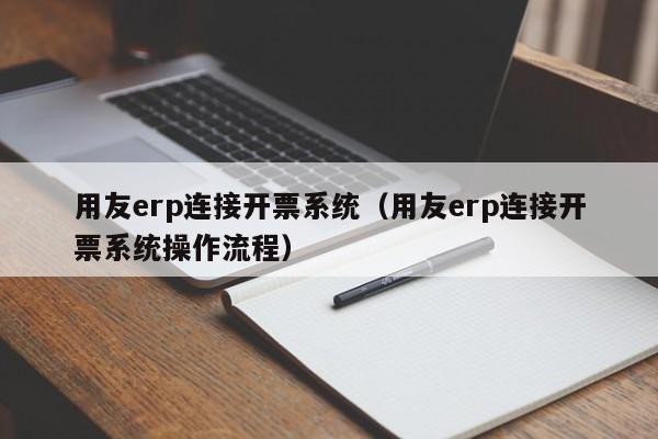 用友erp连接开票系统（用友erp连接开票系统操作流程）