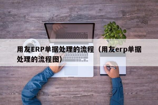 用友ERP单据处理的流程（用友erp单据处理的流程图）