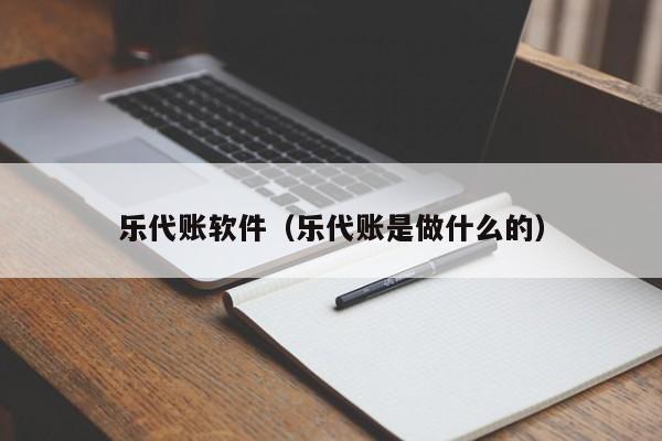 乐代账软件（乐代账是做什么的）