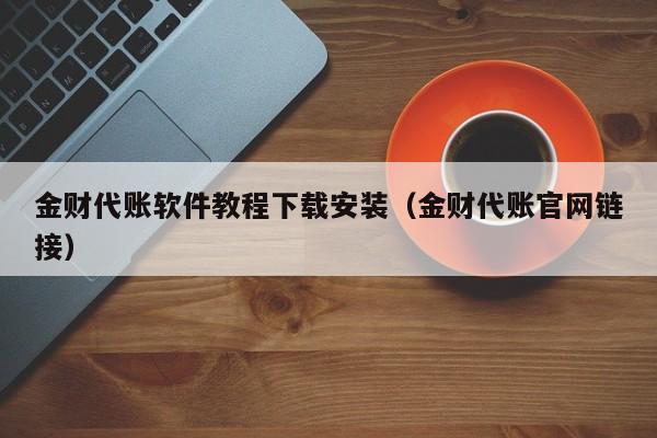 金财代账软件教程下载安装（金财代账官网链接）