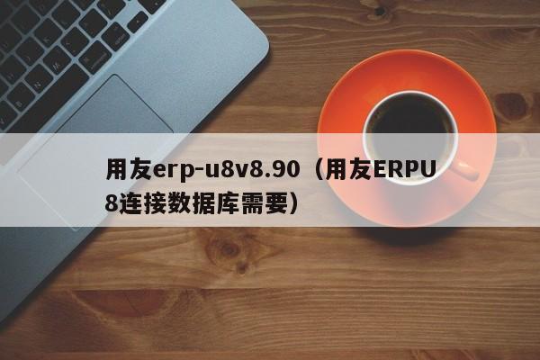 用友erp-u8v8.90（用友ERPU8连接数据库需要）