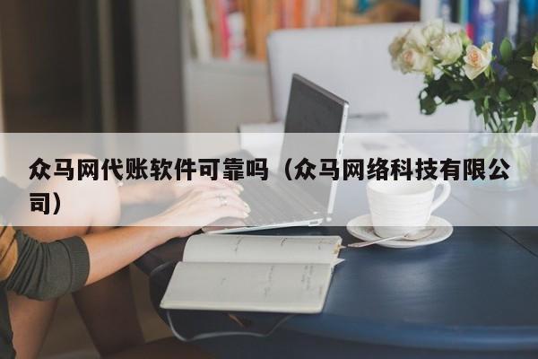 众马网代账软件可靠吗（众马网络科技有限公司）