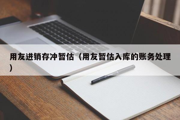 用友进销存冲暂估（用友暂估入库的账务处理）