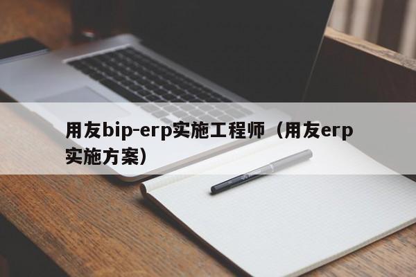 用友bip-erp实施工程师（用友erp实施方案）