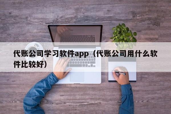 代账公司学习软件app（代账公司用什么软件比较好）