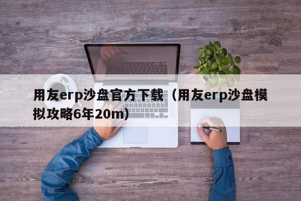 用友erp沙盘官方下载（用友erp沙盘模拟攻略6年20m）