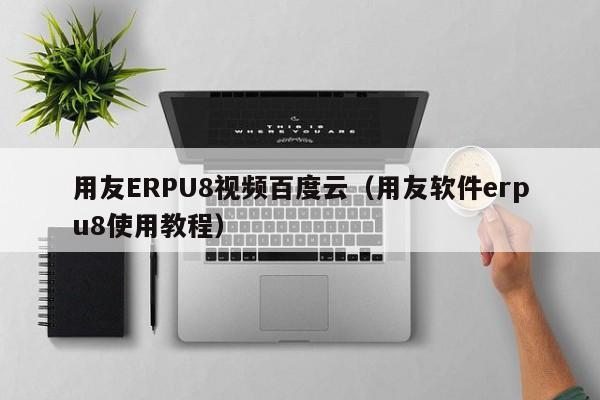 用友ERPU8视频百度云（用友软件erpu8使用教程）