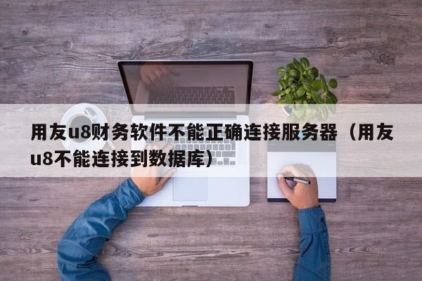 用友u8财务软件不能正确连接服务器（用友u8不能连接到数据库）