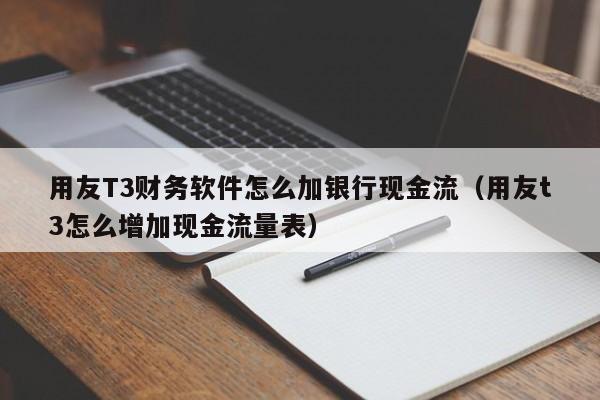 用友T3财务软件怎么加银行现金流（用友t3怎么增加现金流量表）