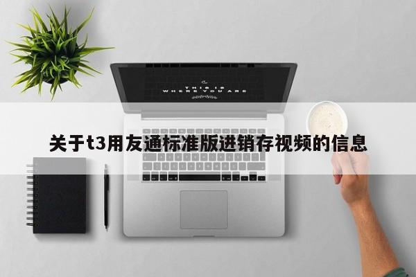 关于t3用友通标准版进销存视频的信息