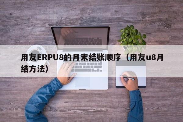 用友ERPU8的月末结账顺序（用友u8月结方法）