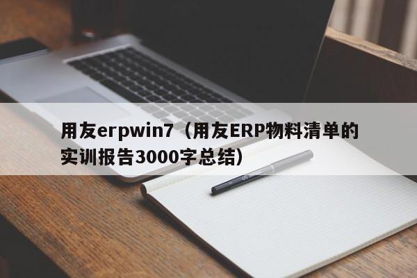 用友erpwin7（用友ERP物料清单的实训报告3000字总结）