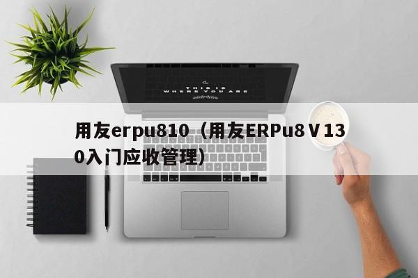 用友erpu810（用友ERPu8Ⅴ130入门应收管理）