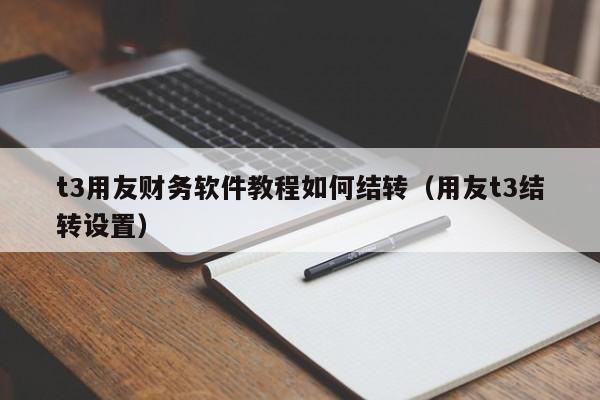 t3用友财务软件教程如何结转（用友t3结转设置）