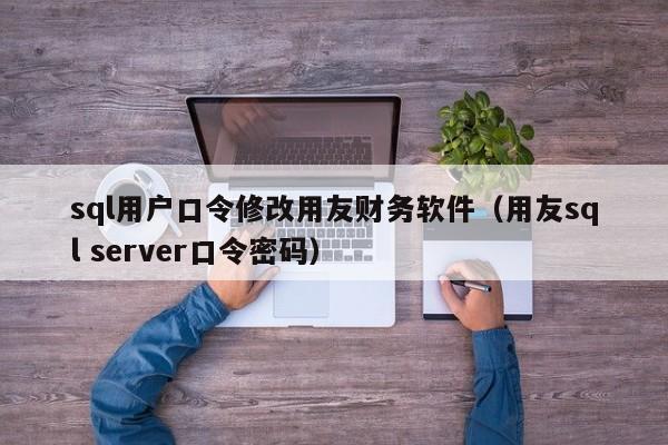 sql用户口令修改用友财务软件（用友sql server口令密码）